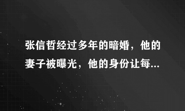 张信哲经过多年的暗婚，他的妻子被曝光，他的身份让每个人都失去了眼镜