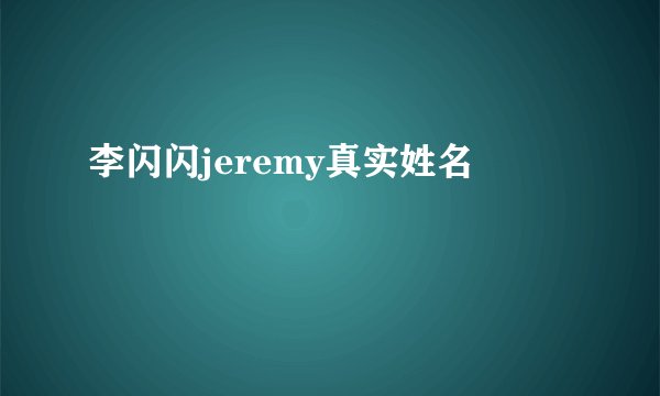 李闪闪jeremy真实姓名