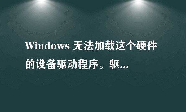 Windows 无法加载这个硬件的设备驱动程序。驱动程序可能已损坏或不见了。 (代码 39)