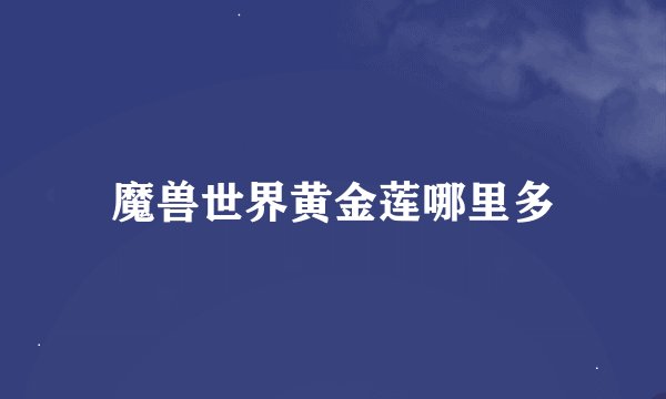 魔兽世界黄金莲哪里多