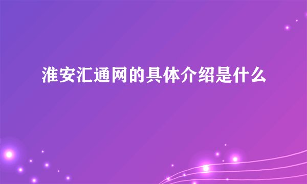 淮安汇通网的具体介绍是什么