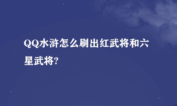 QQ水浒怎么刷出红武将和六星武将?