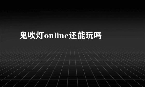 鬼吹灯online还能玩吗