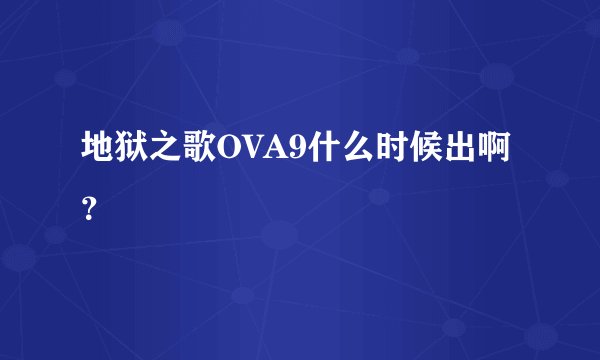 地狱之歌OVA9什么时候出啊？