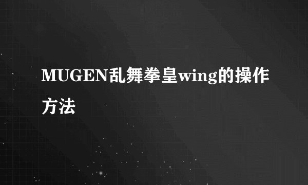 MUGEN乱舞拳皇wing的操作方法