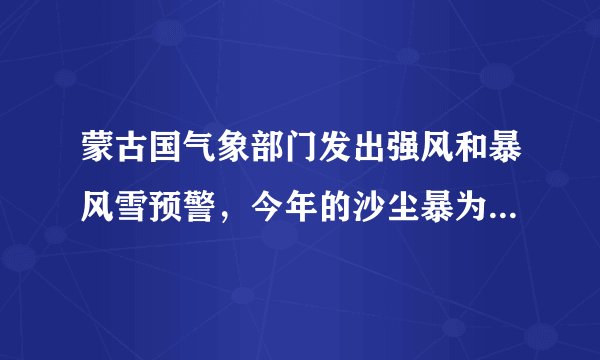 蒙古国气象部门发出强风和暴风雪预警，今年的沙尘暴为何这么多？