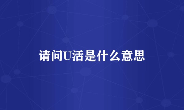 请问U活是什么意思