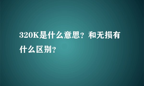 320K是什么意思？和无损有什么区别？