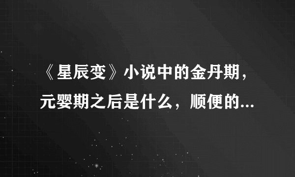 《星辰变》小说中的金丹期，元婴期之后是什么，顺便的话说一下全部