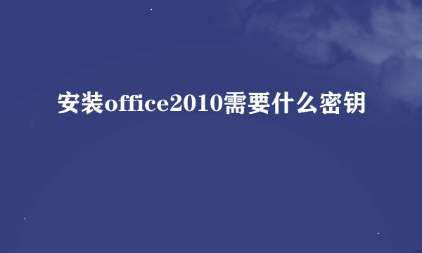 安装office2010需要什么密钥