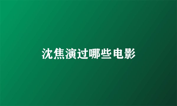 沈焦演过哪些电影