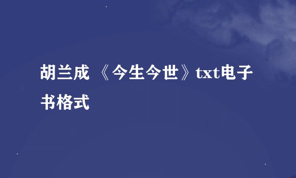 胡兰成 《今生今世》txt电子书格式