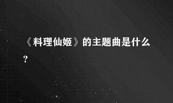 《料理仙姬》的主题曲是什么?