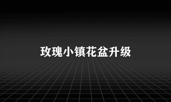 玫瑰小镇花盆升级