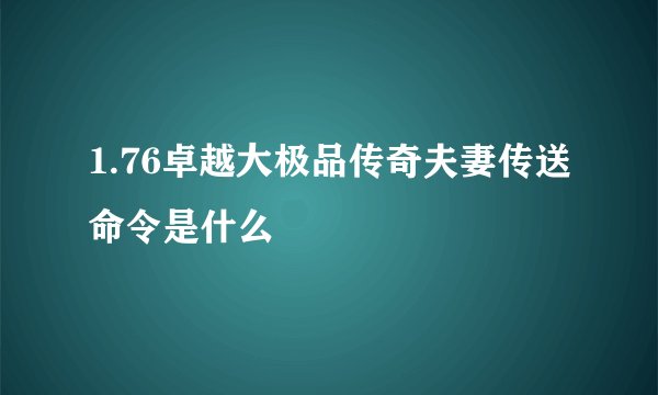 1.76卓越大极品传奇夫妻传送命令是什么