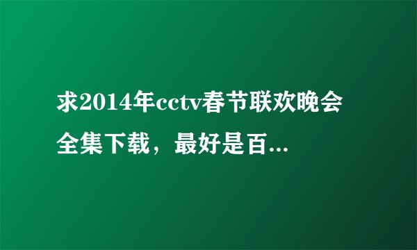 求2014年cctv春节联欢晚会全集下载，最好是百度云盘下载
