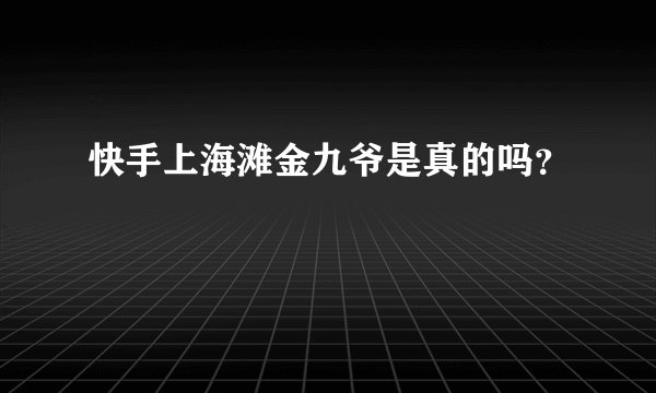快手上海滩金九爷是真的吗？
