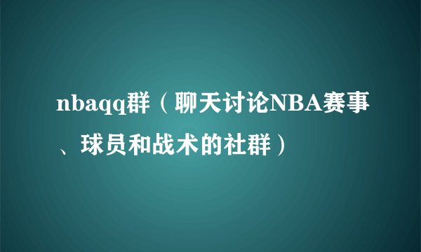 nbaqq群（聊天讨论NBA赛事、球员和战术的社群）