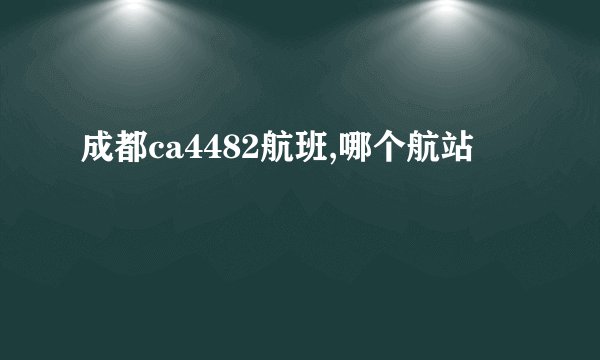 成都ca4482航班,哪个航站