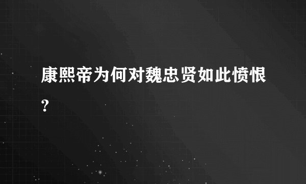 康熙帝为何对魏忠贤如此愤恨?