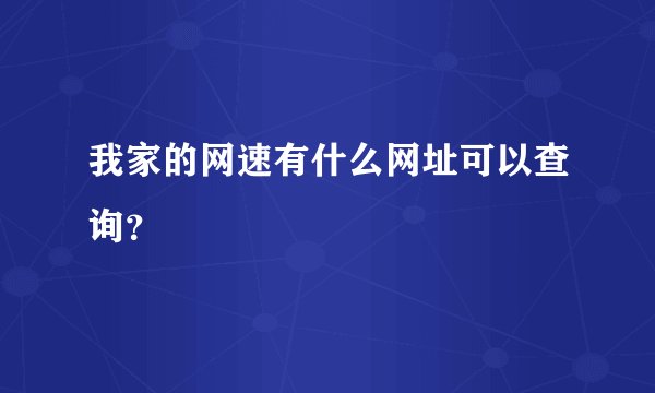 我家的网速有什么网址可以查询？