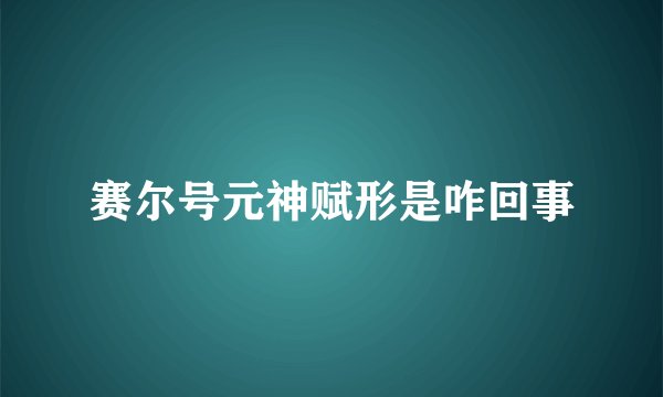 赛尔号元神赋形是咋回事