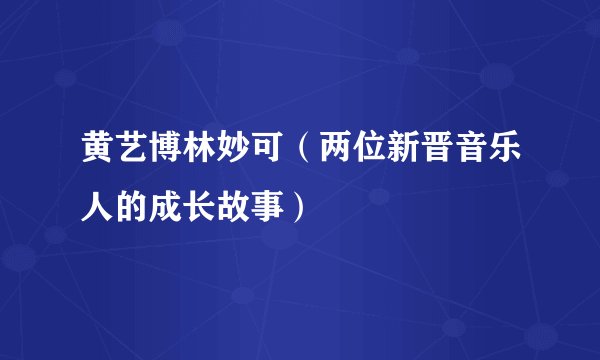 黄艺博林妙可（两位新晋音乐人的成长故事）