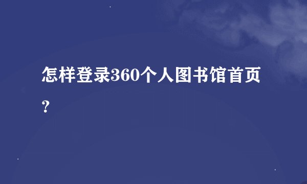 怎样登录360个人图书馆首页？