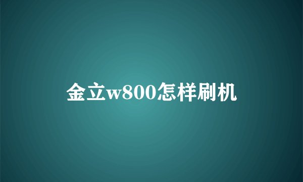 金立w800怎样刷机