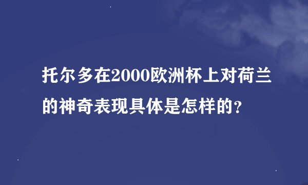 托尔多在2000欧洲杯上对荷兰的神奇表现具体是怎样的？