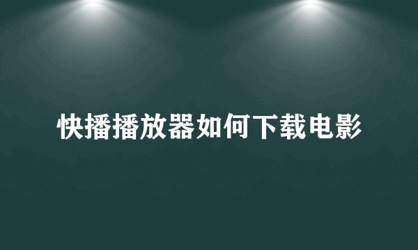 快播播放器如何下载电影