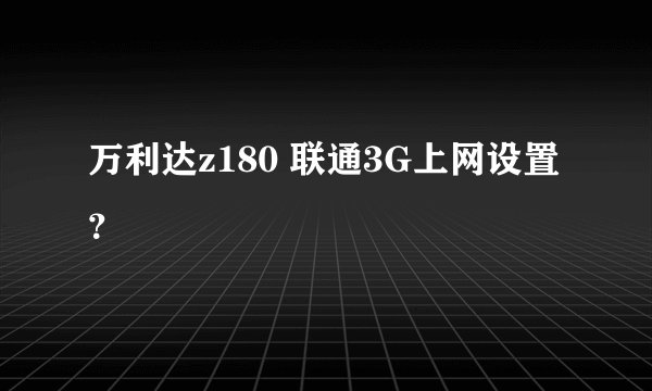 万利达z180 联通3G上网设置？