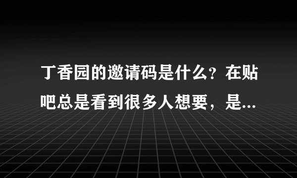丁香园的邀请码是什么？在贴吧总是看到很多人想要，是不是要收费的？我注册的时候用过手机验证短信得到几
