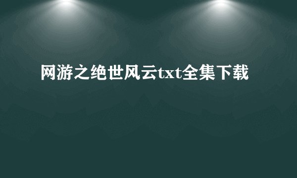 网游之绝世风云txt全集下载