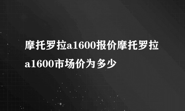 摩托罗拉a1600报价摩托罗拉a1600市场价为多少