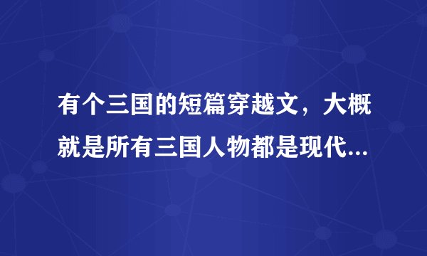 有个三国的短篇穿越文，大概就是所有三国人物都是现代穿越过去的，只有赵云没穿越的