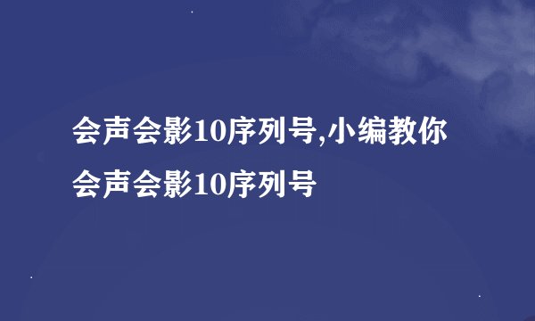 会声会影10序列号,小编教你会声会影10序列号