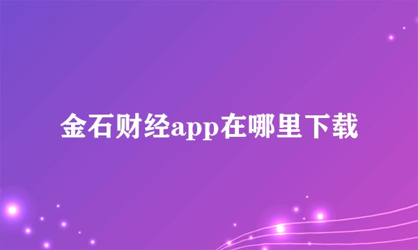 金石财经app在哪里下载