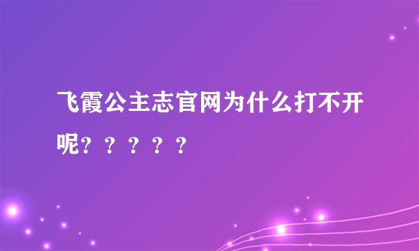 飞霞公主志官网为什么打不开呢？？？？？