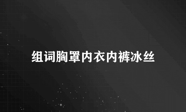 组词胸罩内衣内裤冰丝