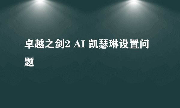 卓越之剑2 AI 凯瑟琳设置问题