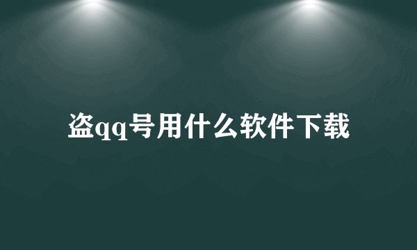 盗qq号用什么软件下载