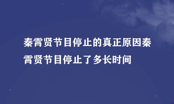 秦霄贤节目停止的真正原因秦霄贤节目停止了多长时间