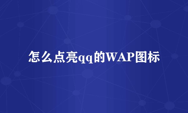 怎么点亮qq的WAP图标