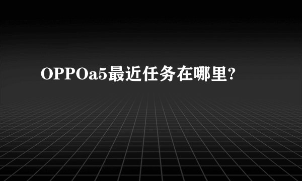 OPPOa5最近任务在哪里?