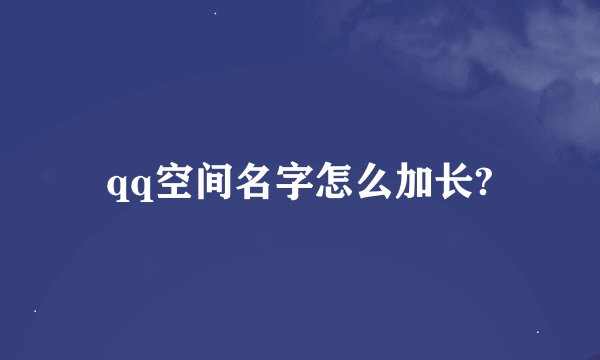 qq空间名字怎么加长?