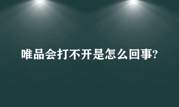 唯品会打不开是怎么回事?