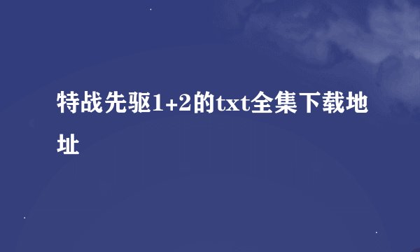 特战先驱1+2的txt全集下载地址