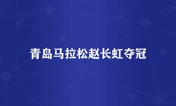 青岛马拉松赵长虹夺冠