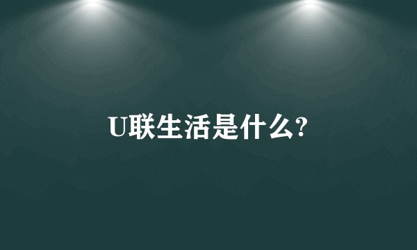 U联生活是什么?